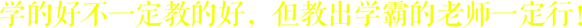 學的好不一定教的好，但教出學霸的老師一定行！